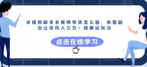 详细拆解多多视频带货怎么做，依靠副业让你月入三万！纯搬运玩法【揭秘】-沐风资源库