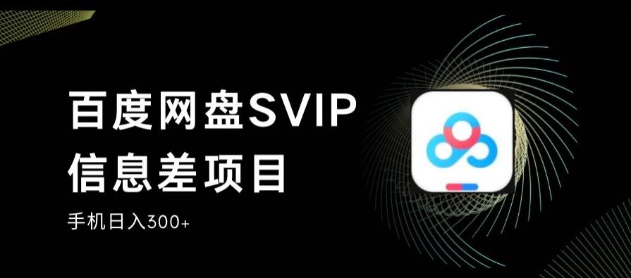 百度网盘SVIP信息差项目，0投入小白极速上手，手机稳定日入300+【揭秘】-沐风资源库
