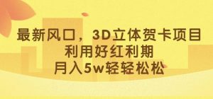最新风口，3D立体贺卡项目，利用好红利期，月入5w轻轻松松【揭秘】-沐风资源库