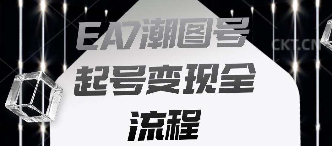 EA7潮图号起号变现全流程，快速起号飞速涨粉【揭秘】-沐风资源库