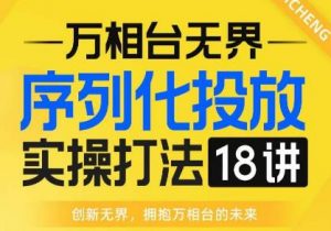 【万相台无界】序列化投放实操18讲线上实战班，全网首推，运营福音！-沐风资源库