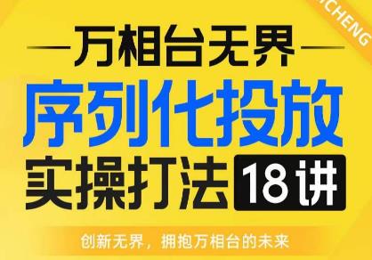 【万相台无界】序列化投放实操18讲线上实战班，全网首推，运营福音！-沐风资源库