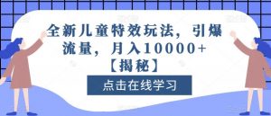 全新儿童特效玩法，引爆流量，月入10000+【揭秘】-沐风资源库