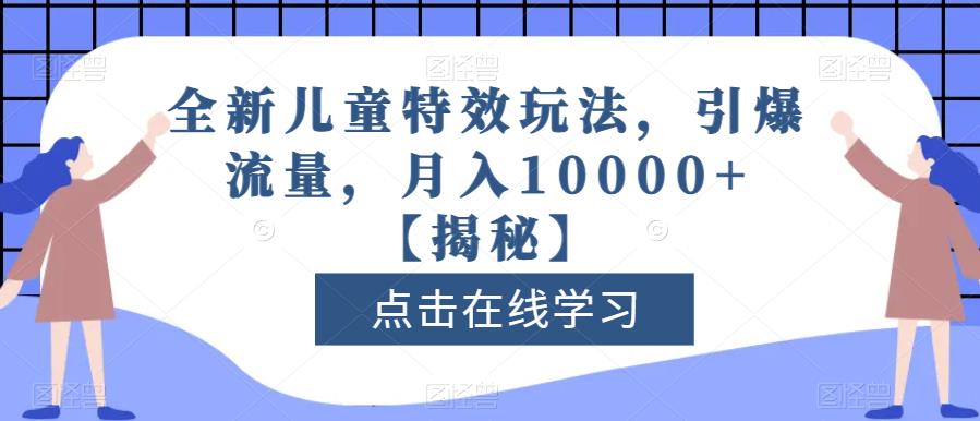 全新儿童特效玩法，引爆流量，月入10000+【揭秘】-沐风资源库