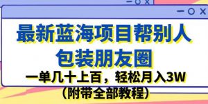 最新蓝海项目帮别人包装朋友圈，一单几十上百，轻松月入3W（附带全部教程）-沐风资源库