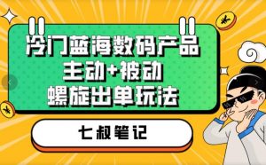 七叔冷门蓝海数码产品，主动+被动螺旋出单玩法，每天百分百出单【揭秘】-沐风资源库