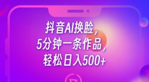 抖音AI换脸，5分钟一条作品，轻松日入500+【揭秘】-沐风资源库