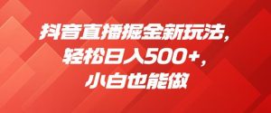 抖音直播掘金新玩法，轻松日入500+，小白也能做【揭秘】-沐风资源库