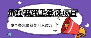 小红书线上会议项目，发一个备忘录笔记就能精准获客月入过万【揭秘】-沐风资源库