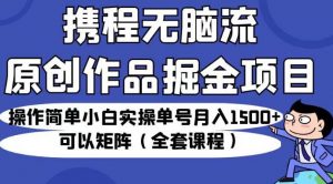 携程无脑流原创作品掘金项目，操作简单小白实操单号月入1500+可以矩阵（全套课程）【揭秘】-沐风资源库
