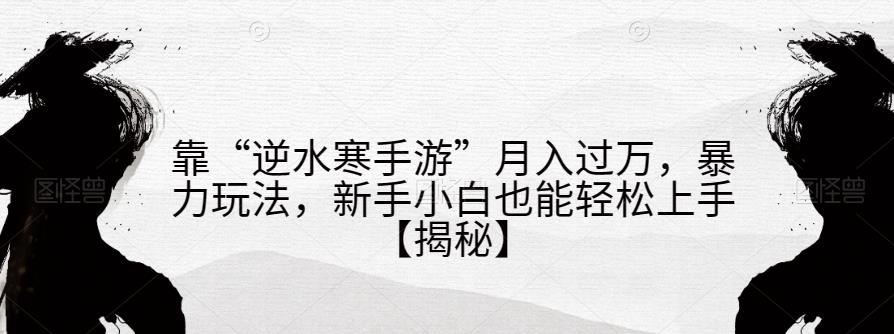 靠“逆水寒手游”月入过万，暴力玩法，新手小白也能轻松上手【揭秘】-沐风资源库