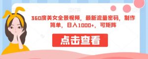 360度美女全景视频，最新流量密码，制作简单，日入1000+，可矩阵【揭秘】-沐风资源库