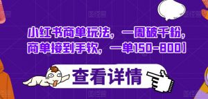 小红书商单玩法，一周破千粉，商单接到手软，一单150-800【揭秘】-沐风资源库