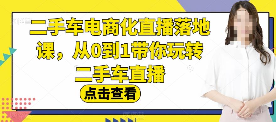 二手车电商化直播落地课，从0到1带你玩转二手车直播-沐风资源库
