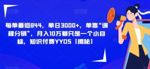 每单最低844，单日3000+，单靠“课程分销”，月入10万都只是一个小目标，知识付费YYDS【揭秘】-沐风资源库