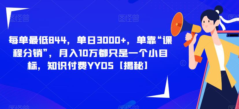 每单最低844，单日3000+，单靠“课程分销”，月入10万都只是一个小目标，知识付费YYDS【揭秘】-沐风资源库