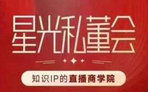 星光私董会（知识IP的直播商学院）赋能直播驱动的知识IP和老板，帮你做出高流量、高变现的直播间！-沐风资源库