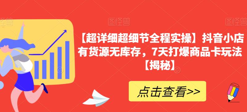 【超详细超细节全程实操】抖音小店有货源无库存，7天打爆商品卡玩法【揭秘】-沐风资源库