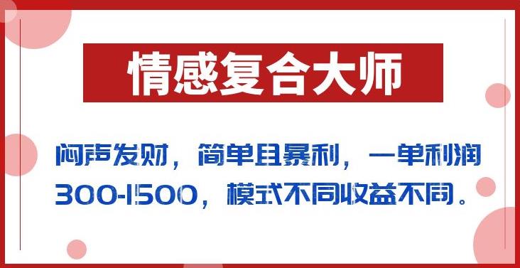 闷声发财的情感复合大师项目，简单且暴利，一单利润300-1500，模式不同收益不同【揭秘】-沐风资源库