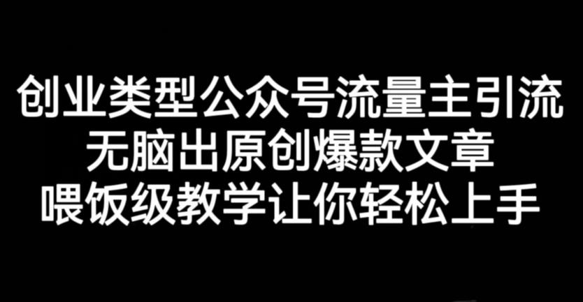 创业类型公众号流量主引流项目，无脑出原创爆款文章，喂饭级教学让你轻松上手【揭秘】-沐风资源库