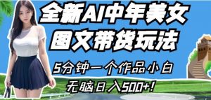 全新AI中年美女图文带货玩法，5分钟一个作品小白无脑日入500+【揭秘】-沐风资源库