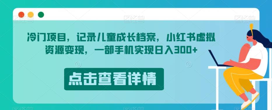 冷门项目，记录儿童成长档案，小红书虚拟资源变现，一部手机实现日入300+【揭秘】-沐风资源库