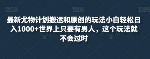 最新尤物计划搬运和原创的玩法小白轻松日入1000+世界上只要有男人，这个玩法就不会过时【揭秘】-沐风资源库