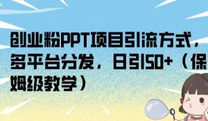 创业粉PPT项目引流方式，多平台分发，日引50+（保姆级教学）【揭秘】-沐风资源库