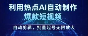 利用热点AI自动制作爆款短视频，自动剪辑，批量起号无限放大【揭秘】-沐风资源库