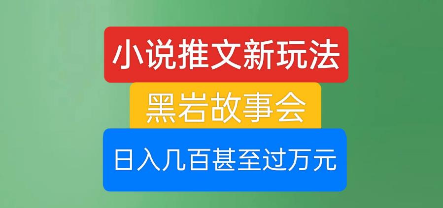 小说推文新玩法，黑岩故事会，日入几百甚至过万元【揭秘】-沐风资源库