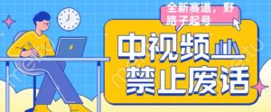 外面售价1599的中视频禁止废话系列视频制作教程，全新蓝海玩法-沐风资源库