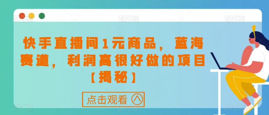 快手直播间1元商品，蓝海赛道，利润高很好做的项目【揭秘】-沐风资源库