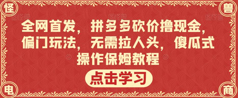全网首发，拼多多砍价撸现金，偏门玩法，无需拉人头，傻瓜式操作保姆教程【揭秘】-沐风资源库