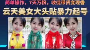 云天美女大头贴暴力起号教学，简单操作，7天万粉，收徒带货变现香-沐风资源库