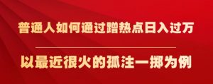 普通人如何通过蹭热点日入过万，以最近很火的孤注一掷为例【揭秘】-沐风资源库