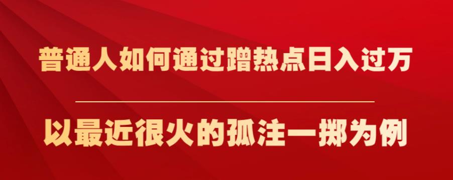 普通人如何通过蹭热点日入过万，以最近很火的孤注一掷为例【揭秘】-沐风资源库