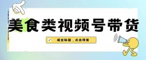 2023年视频号最新玩法，美食类视频号带货【内含去重方法】-沐风资源库