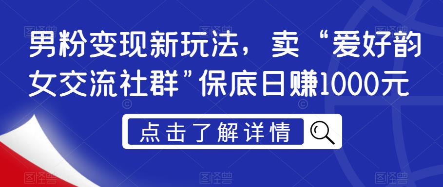 男粉变现新玩法，卖“爱好韵女交流社群”保底日赚1000元【揭秘】-沐风资源库