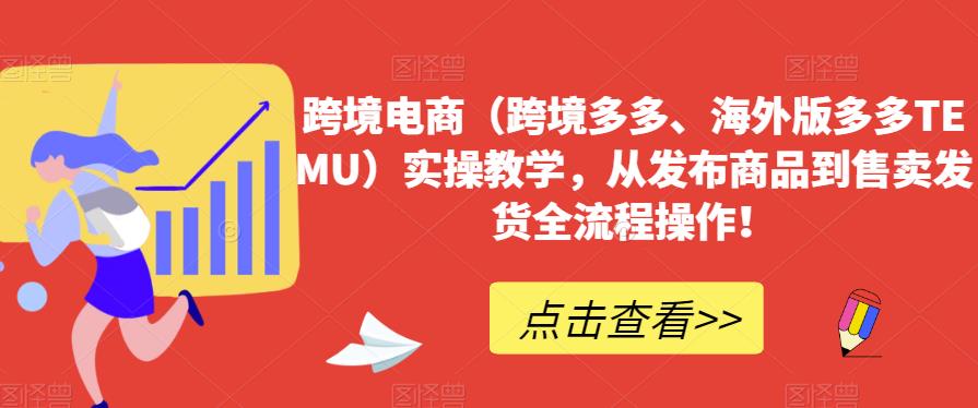 跨境电商（跨境多多、海外版多多TEMU）实操教学，从发布商品到售卖发货全流程操作！-沐风资源库
