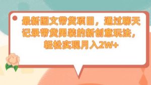 最新图文带货项目，通过聊天记录带货男装的新创意玩法，轻松实现月入2W+【揭秘】-沐风资源库