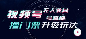 视频号美女无人直播间撸门票搭建升级玩法，日入1000+，后端转化不封号【揭秘】-沐风资源库