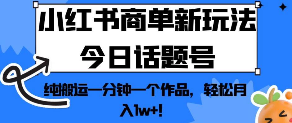 小红书商单新玩法今日话题号，纯搬运一分钟一个作品，轻松月入1w+！【揭秘】-沐风资源库