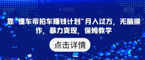 靠“懂车帝拍车赚钱计划”月入过万，无脑操作，暴力变现，保姆教学【揭秘】-沐风资源库