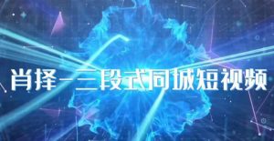 肖择-抖音同城短视频，​三段式同城短视频实操-沐风资源库