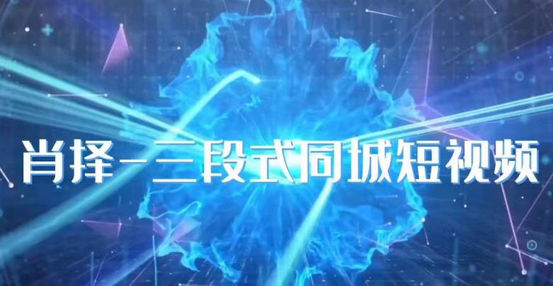 肖择-抖音同城短视频,三段式同城短视频实操-沐风资源库