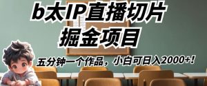 b太IP直播切片掘金项目，五分钟一个作品，小白可日入2000+【揭秘】-沐风资源库