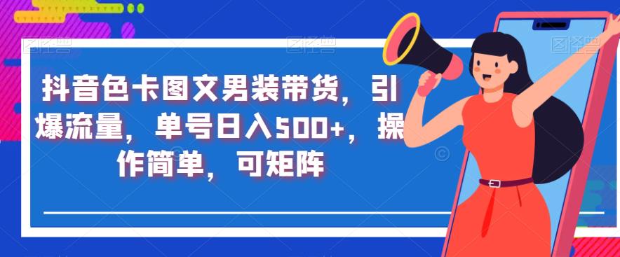 抖音色卡图文男装带货，引爆流量，单号日入500+，操作简单，可矩阵【揭秘】-沐风资源库