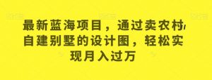 最新蓝海项目，通过卖农村自建别墅的设计图，轻松实现月入过万【揭秘】-沐风资源库