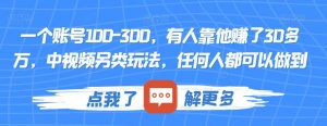 一个账号100-300，有人靠他赚了30多万，中视频另类玩法，任何人都可以做到【揭秘】-沐风资源库