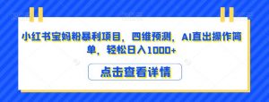 小红书宝妈粉暴利项目，四维预测，AI直出操作简单，轻松日入1000+【揭秘】-沐风资源库